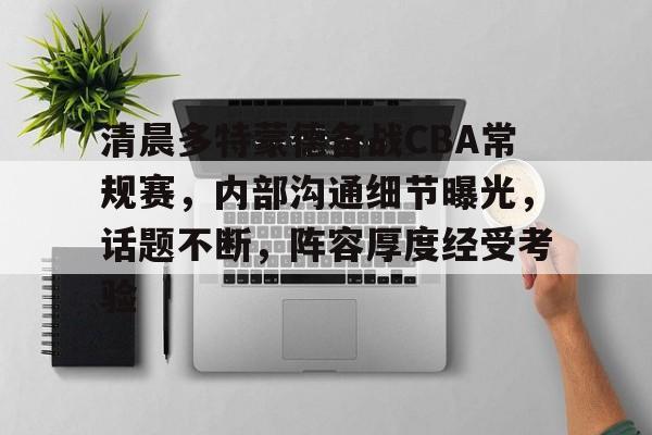 九游体育官网入口-清晨多特蒙德备战CBA常规赛，内部沟通细节曝光，话题不断，阵容厚度经受考验的简单介绍
